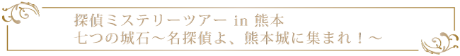 探偵ミステリーツアー in 熊本　七つの城石～名探偵よ、熊本城に集まれ！