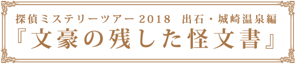 探偵ミステリーツアー2018　出石・城崎温泉編『文豪の残した怪文書』